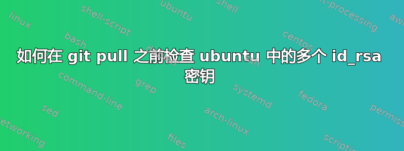 如何在 git pull 之前检查 ubuntu 中的多个 id_rsa 密钥