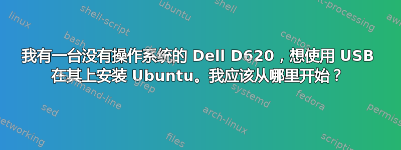 我有一台没有操作系统的 Dell D620，想使用 USB 在其上安装 Ubuntu。我应该从哪里开始？