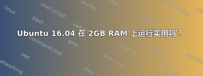 Ubuntu 16.04 在 2GB RAM 上运行实用吗？