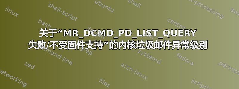 关于“MR_DCMD_PD_LIST_QUERY 失败/不受固件支持”的内核垃圾邮件异常级别