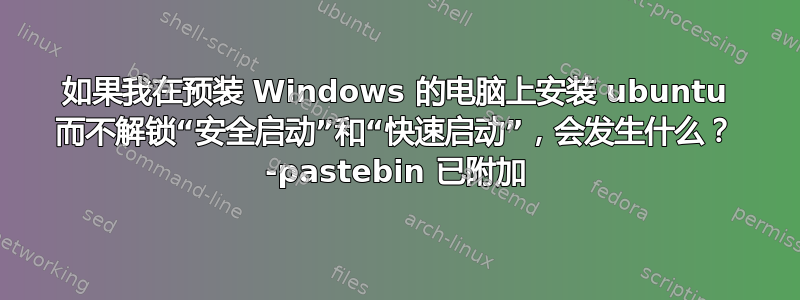 如果我在预装 Windows 的电脑上安装 ubuntu 而不解锁“安全启动”和“快速启动”，会发生什么？ -pastebin 已附加