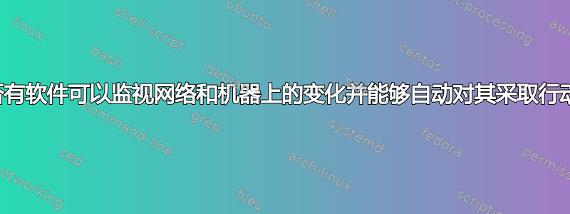 是否有软件可以监视网络和机器上的变化并能够自动对其采取行动？