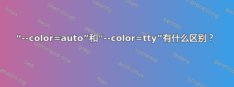 “--color=auto”和“--color=tty”有什么区别？