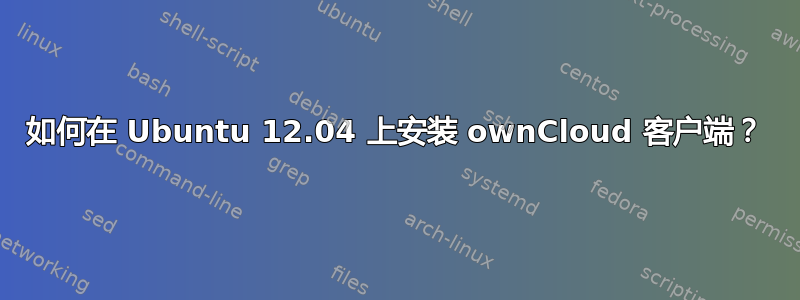 如何在 Ubuntu 12.04 上安装 ownCloud 客户端？