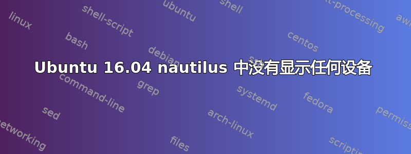 Ubuntu 16.04 nautilus 中没有显示任何设备