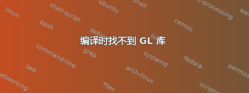 编译时找不到 GL 库