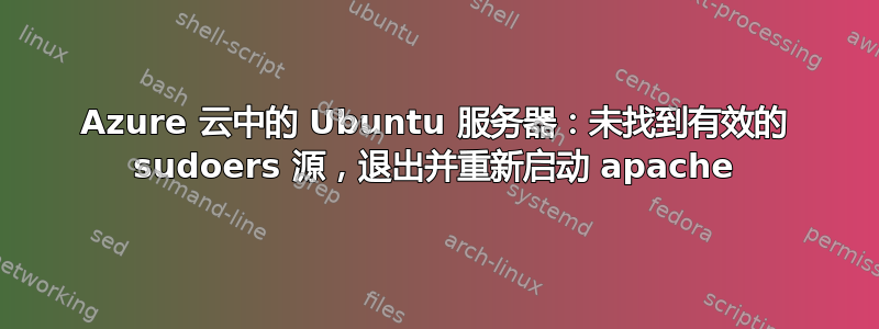 Azure 云中的 Ubuntu 服务器：未找到有效的 sudoers 源，退出并重新启动 apache