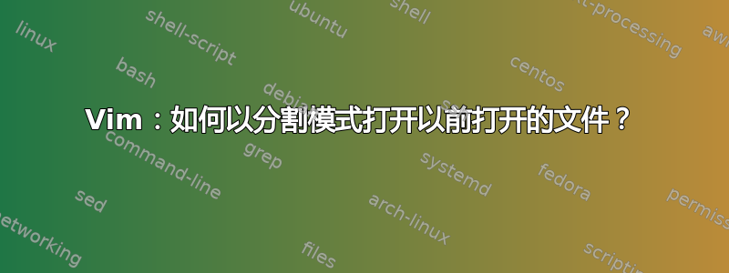 Vim：如何以分割模式打开以前打开的文件？