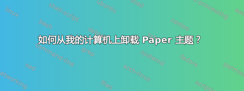 如何从我的计算机上卸载 Paper 主题？