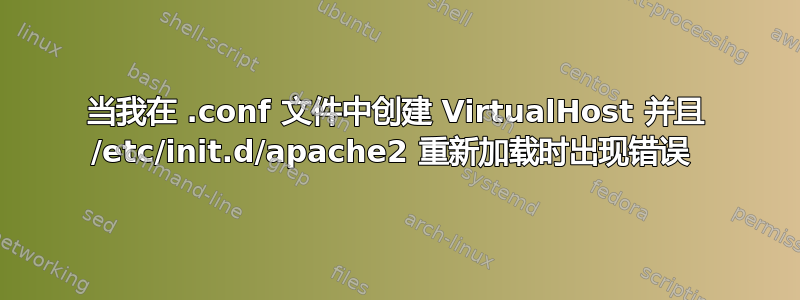 当我在 .conf 文件中创建 VirtualHost 并且 /etc/init.d/apache2 重新加载时出现错误 