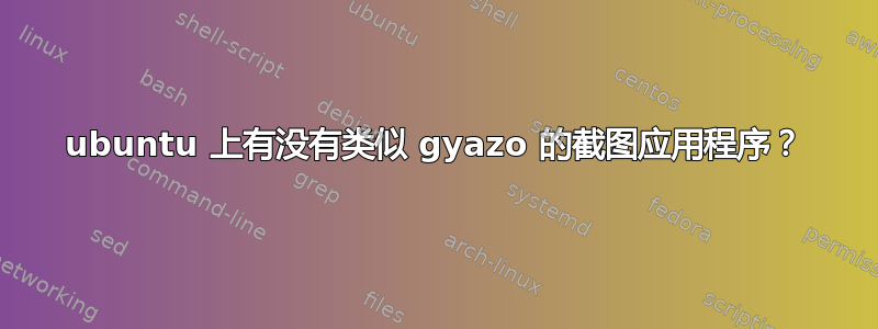 ubuntu 上有没有类似 gyazo 的截图应用程序？