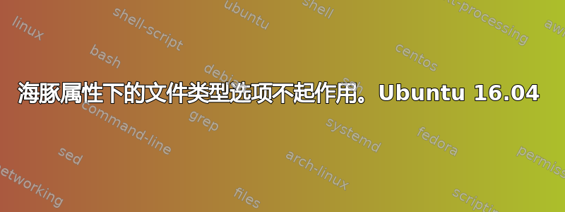 海豚属性下的文件类型选项不起作用。Ubuntu 16.04