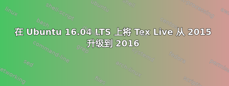 在 Ubuntu 16.04 LTS 上将 Tex Live 从 2015 升级到 2016