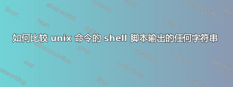 如何比较 unix 命令的 shell 脚本输出的任何字符串