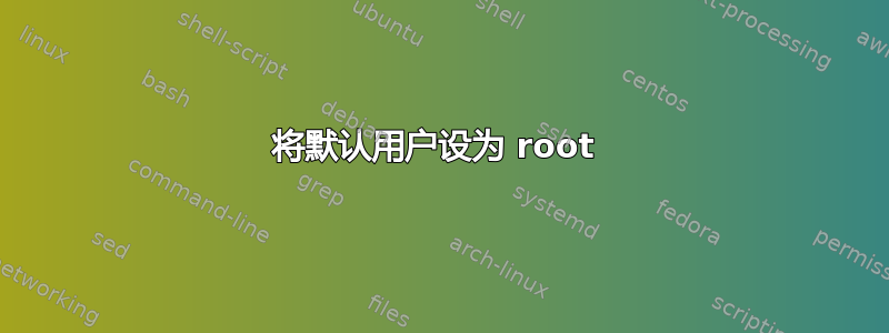 将默认用户设为 root 