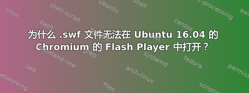 为什么 .swf 文件无法在 Ubuntu 16.04 的 Chromium 的 Flash Player 中打开？