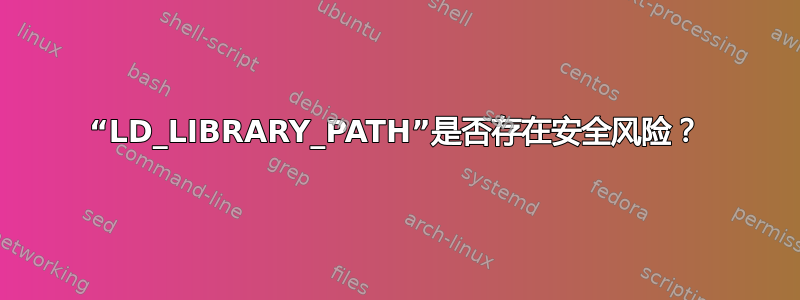 “LD_LIBRARY_PATH”是否存在安全风险？