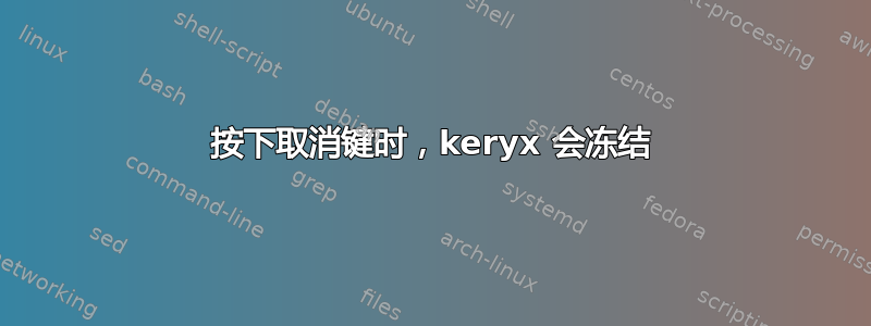 按下取消键时，keryx 会冻结