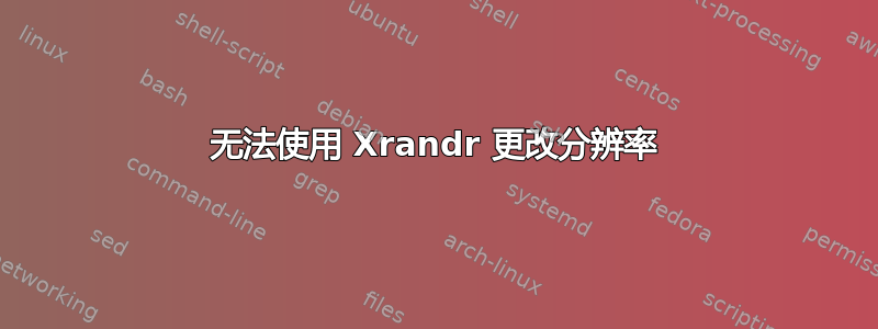 无法使用 Xrandr 更改分辨率