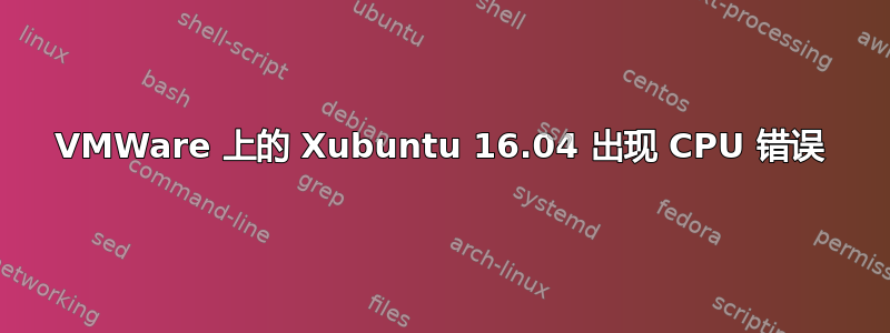 VMWare 上的 Xubuntu 16.04 出现 CPU 错误