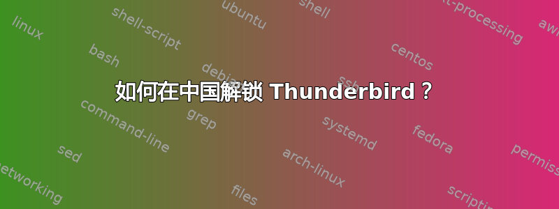 如何在中国解锁 Thunderbird？