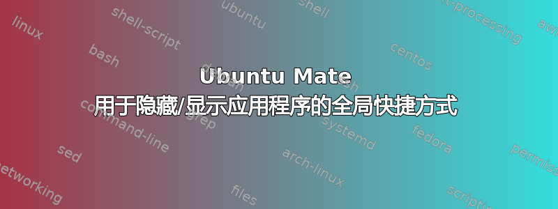 Ubuntu Mate 用于隐藏/显示应用程序的全局快捷方式