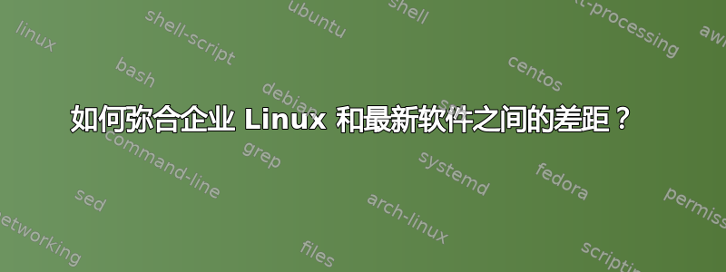 如何弥合企业 Linux 和最新软件之间的差距？ 