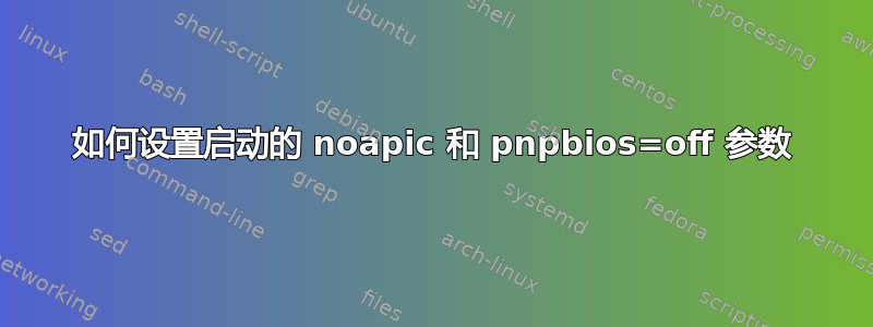 如何设置启动的 noapic 和 pnpbios=off 参数