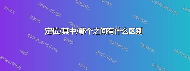 定位/其中/哪个之间有什么区别