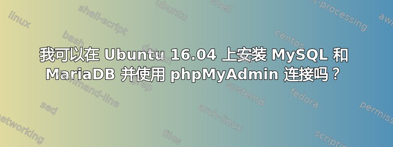 我可以在 Ubuntu 16.04 上安装 MySQL 和 MariaDB 并使用 phpMyAdmin 连接吗？