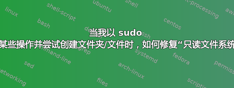 当我以 sudo 身份运行某些操作并尝试创建文件夹/文件时，如何修复“只读文件系统”错误？