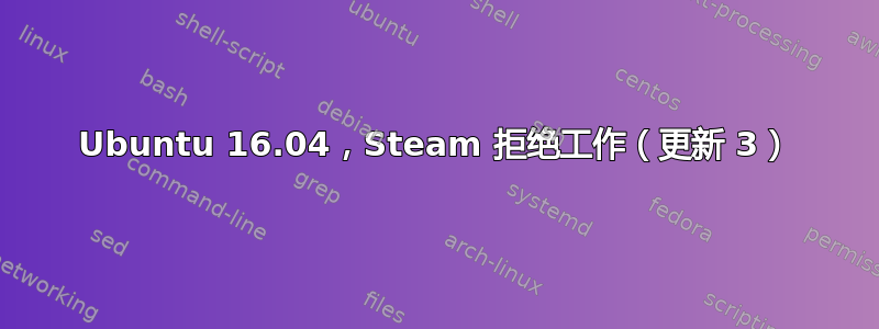 Ubuntu 16.04，Steam 拒绝工作（更新 3）