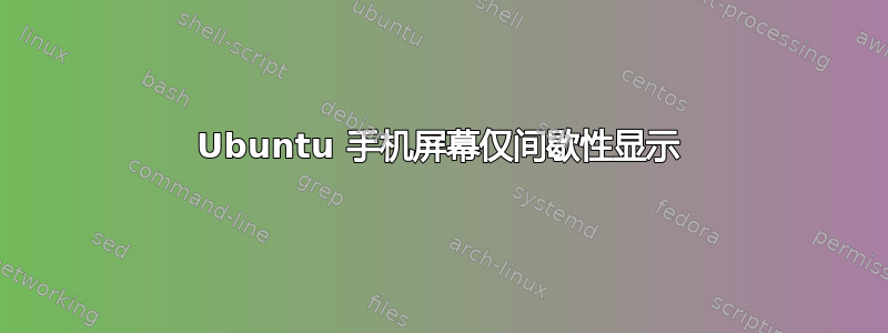 Ubuntu 手机屏幕仅间歇性显示