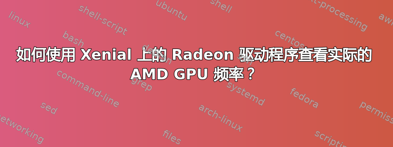 如何使用 Xenial 上的 Radeon 驱动程序查看实际的 AMD GPU 频率？