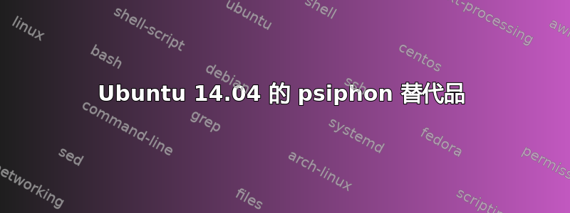 Ubuntu 14.04 的 psiphon 替代品