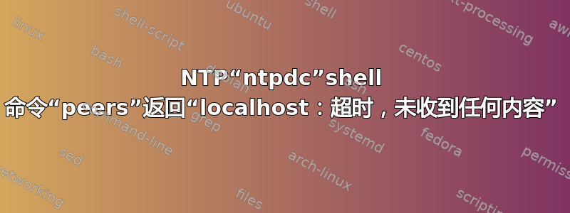 NTP“ntpdc”shell 命令“peers”返回“localhost：超时，未收到任何内容”