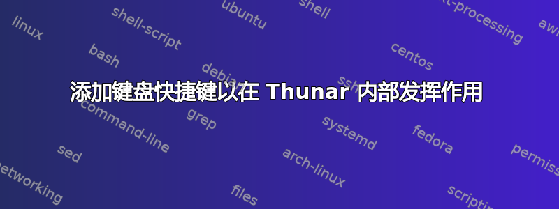 添加键盘快捷键以在 Thunar 内部发挥作用