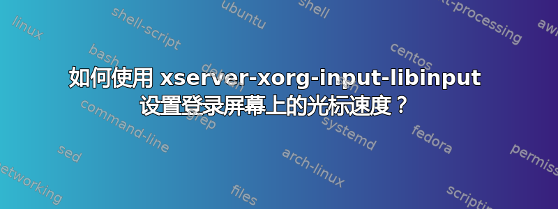 如何使用 xserver-xorg-input-libinput 设置登录屏幕上的光标速度？