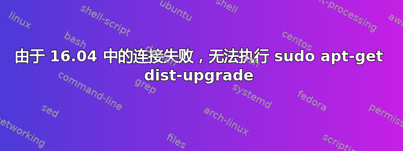 由于 16.04 中的连接失败，无法执行 sudo apt-get dist-upgrade