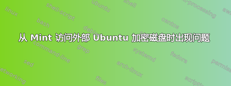 从 Mint 访问外部 Ubuntu 加密磁盘时出现问题