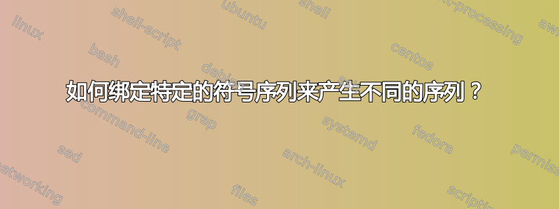 如何绑定特定的符号序列来产生不同的序列？