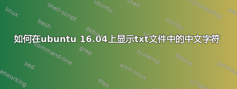 如何在ubuntu 16.04上显示txt文件中的中文字符