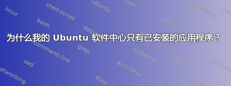 为什么我的 Ubuntu 软件中心只有已安装的应用程序？