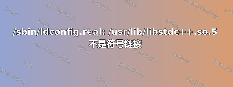 /sbin/ldconfig.real: /usr/lib/libstdc++.so.5 不是符号链接