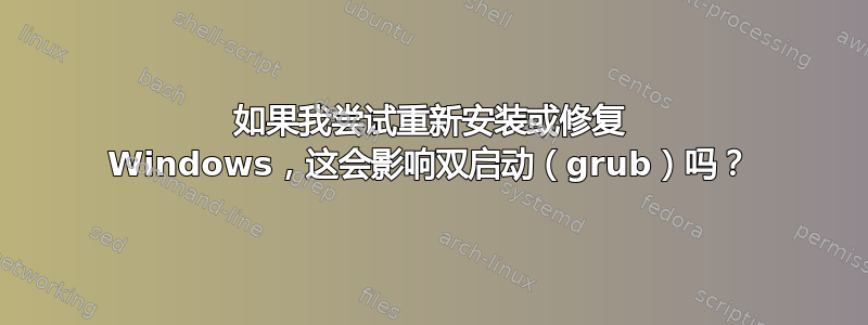 如果我尝试重新安装或修复 Windows，这会影响双启动（grub）吗？