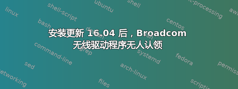 安装更新 16.04 后，Broadcom 无线驱动程序无人认领