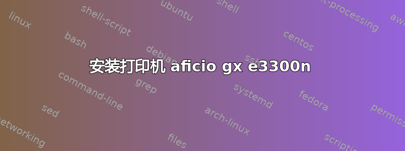 安装打印机 aficio gx e3300n