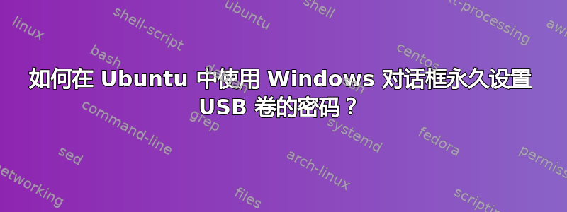 如何在 Ubuntu 中使用 Windows 对话框永久设置 USB 卷的密码？