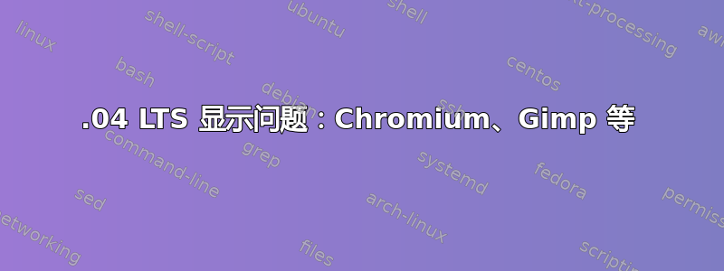 16.04 LTS 显示问题：Chromium、Gimp 等