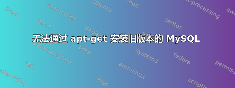 无法通过 apt-get 安装旧版本的 MySQL